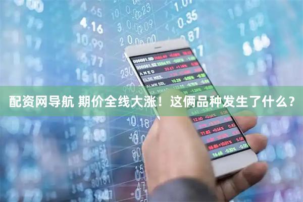 配资网导航 期价全线大涨！这俩品种发生了什么？