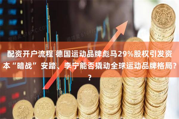 配资开户流程 德国运动品牌彪马29%股权引发资本“暗战” 安踏、李宁能否撬动全球运动品牌格局？