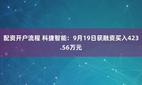 配资开户流程 科捷智能：9月19日获融资买入423.56万元