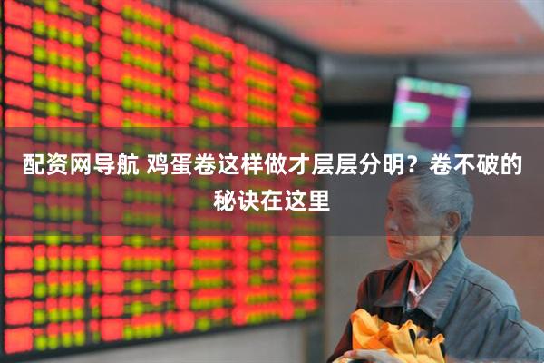 配资网导航 鸡蛋卷这样做才层层分明？卷不破的秘诀在这里