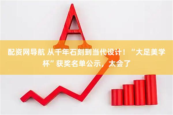 配资网导航 从千年石刻到当代设计！“大足美学杯”获奖名单公示，太会了