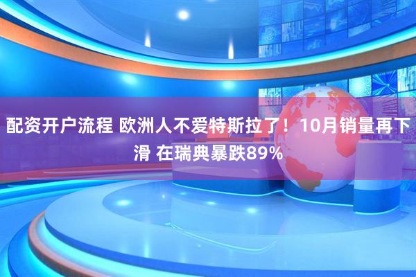 配资开户流程 欧洲人不爱特斯拉了！10月销量再下滑 在瑞典暴跌89%