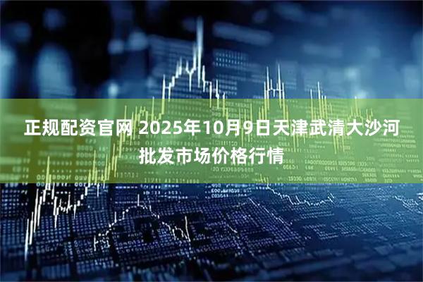 正规配资官网 2025年10月9日天津武清大沙河批发市场价格行情